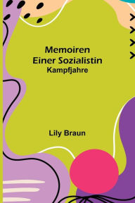 Title: Memoiren einer Sozialistin: Kampfjahre, Author: Lily Braun