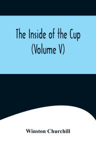 Title: The Inside of the Cup (Volume V), Author: Winston Churchill