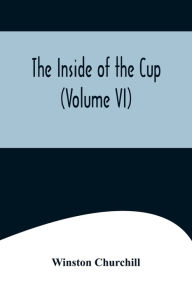 Title: The Inside of the Cup (Volume VI), Author: Winston Churchill