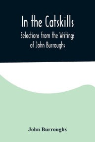 Title: In the Catskills; Selections from the Writings of John Burroughs, Author: John Burroughs