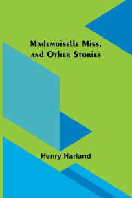 Title: Mademoiselle Miss, and Other Stories, Author: Henry Harland