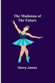 Title: The Madonna of the Future, Author: Henry James