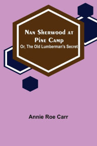 Title: Nan Sherwood at Pine Camp; Or, The Old Lumberman's Secret, Author: Annie Roe Carr