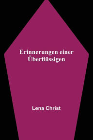 Title: Erinnerungen einer Überflüssigen, Author: Lena Christ