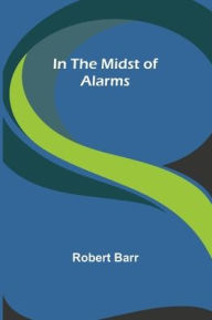 Title: In the Midst of Alarms, Author: Robert Barr