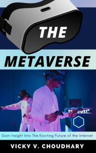Title: The Metaverse: Gain Insight into The Exciting Future of the Internet, Author: Vicky V Choudhary
