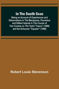 Title: In the South Seas; Being an Account of Experiences and Observations in the Marquesas, Paumotus and Gilbert Islands in the Course of Two Cruises on the Yacht 