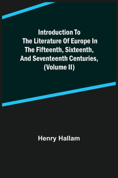 Introduction to the Literature of Europe in the Fifteenth, Sixteenth, and Seventeenth Centuries, (Volume II)