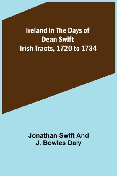 Ireland in the Days of Dean Swift; Irish Tracts, 1720 to 1734