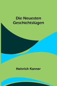 Title: Die neuesten Geschichtslügen, Author: Heinrich Kanner