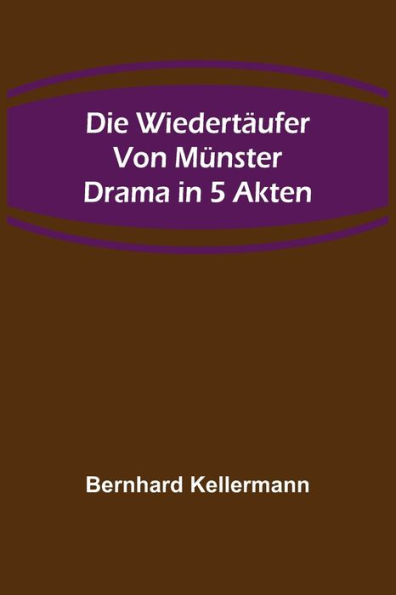 Die Wiedertäufer von Münster: Drama in 5 Akten