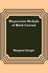 Title: Magnetation Methods of Birth Control, Author: Margaret Sanger