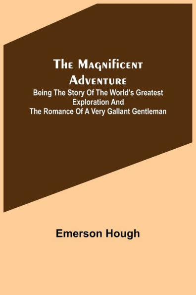 the Magnificent Adventure; Being Story of World's Greatest Exploration and Romance a Very Gallant Gentleman