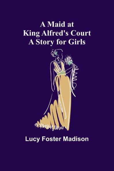 A Maid at King Alfred's Court: A Story for Girls