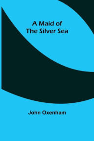 Title: A Maid of the Silver Sea, Author: John Oxenham