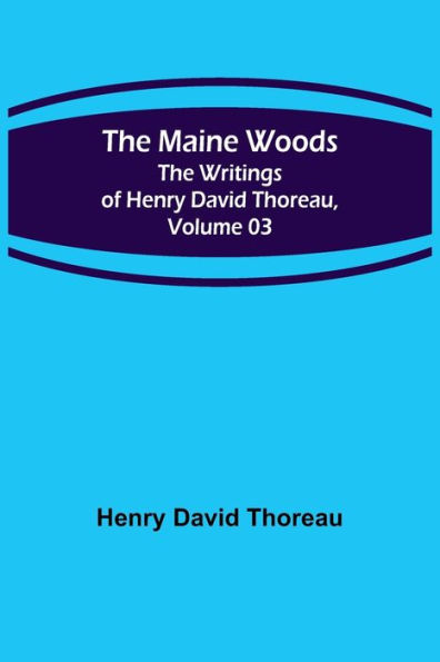 The Maine Woods; The Writings of Henry David Thoreau, Volume 03