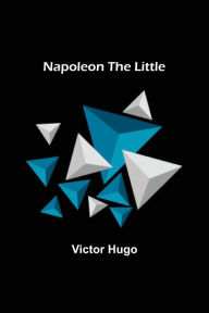 Title: Napoleon the Little, Author: Victor Hugo