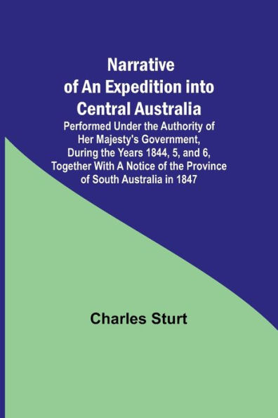 Narrative of an Expedition into Central Australia; Performed Under the Authority of Her Majesty's Government, During the Years 1844, 5, and 6, Together With A Notice of the Province of South Australia in 1847