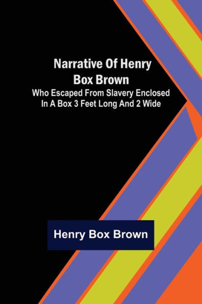 Narrative of Henry Box Brown ; Who Escaped from Slavery Enclosed in a Box 3 Feet Long and 2 Wide
