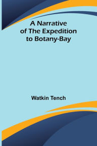 Title: A Narrative of the Expedition to Botany-Bay, Author: Watkin Tench