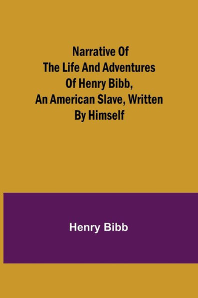 Narrative of the Life and Adventures Henry Bibb, an American Slave, Written by Himself