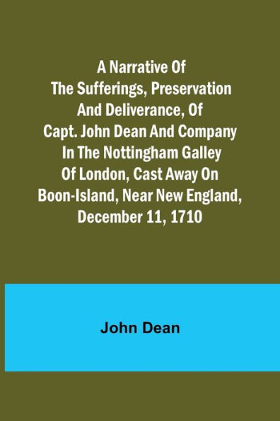 A narrative of the sufferings, preservation and deliverance, of Capt. John Dean and company in the Nottingham galley of London, cast away on Boon-Island, near New England, December 11, 1710