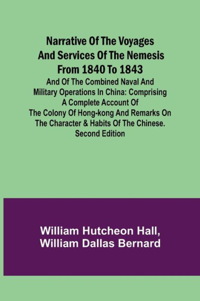 Narrative of the Voyages and Services of the Nemesis from 1840 to 1843; And of the Combined Naval and Military Operations in China: Comprising a Complete Account of the Colony of Hong-Kong and Remarks on the Character & Habits of the Chinese. Second Editi