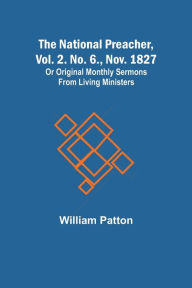 Title: The National Preacher, Vol. 2. No. 6., Nov. 1827 ; Or Original Monthly Sermons from Living Ministers, Author: William Patton