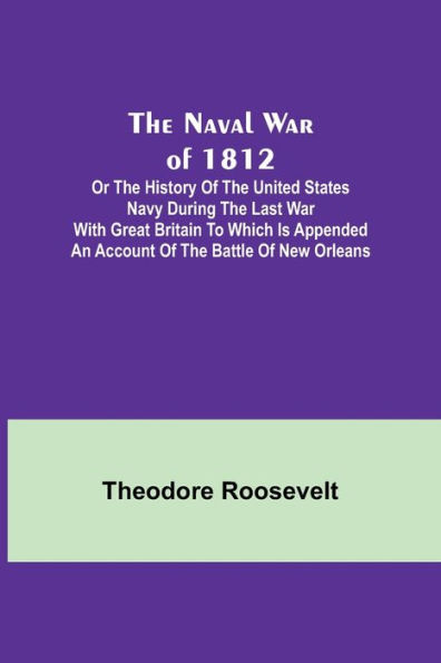 the Naval War of 1812; Or History United States Navy during Last with Great Britain to Which Is Appended an Account Battle New Orleans