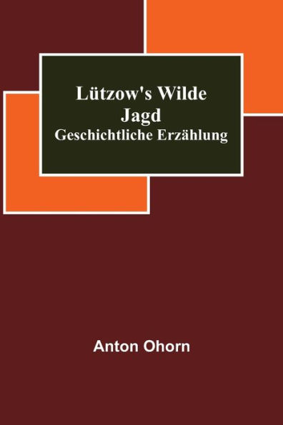 Lützow's wilde Jagd: Geschichtliche Erzählung