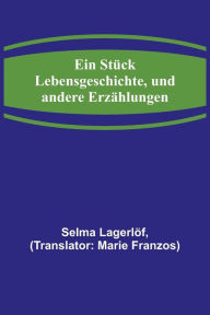 Title: Ein Stück Lebensgeschichte, und andere Erzählungen, Author: Selma Lagerlöf