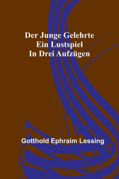 Der junge Gelehrte: Ein Lustspiel in drei Aufzügen
