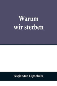 Title: Warum wir sterben, Author: Alejandro Lipschütz