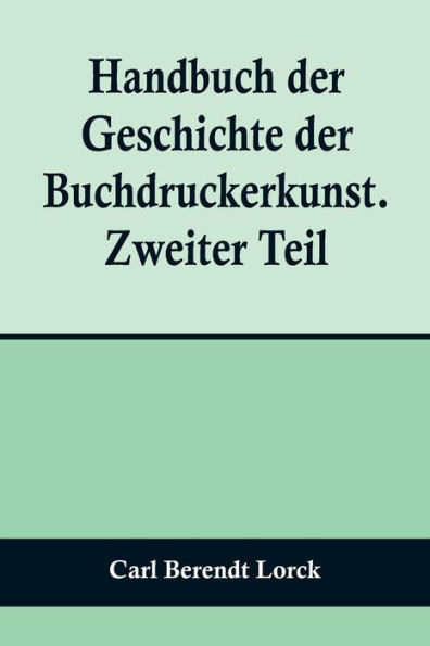 Handbuch der Geschichte der Buchdruckerkunst. Zweiter Teil; Wiedererwachen und neue Blüte der Kunst. 1751-1882.