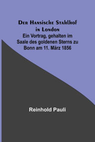 Title: Der Hansische Stahlhof in London; Ein Vortrag, gehalten im Saale des goldenen Sterns zu Bonn am 11. März 1856, Author: Reinhold Pauli