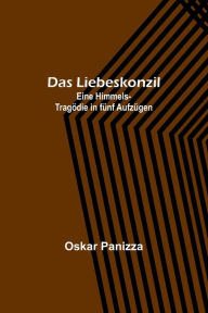 Title: Das Liebeskonzil: Eine Himmels-Tragödie in fünf Aufzügen, Author: Oskar Panizza