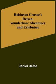 Title: Robinson Crusoe's Reisen, wunderbare Abenteuer und Erlebnisse, Author: Daniel Defoe