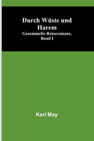 Title: Durch Wüste und Harem; Gesammelte Reiseromane, Band I, Author: Karl May