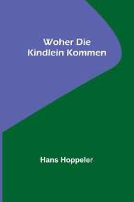 Title: Woher die Kindlein kommen, Author: Hans Hoppeler