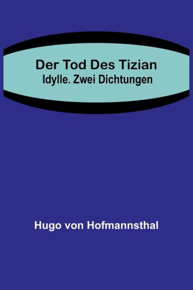 Der Tod des Tizian. Idylle. Zwei Dichtungen