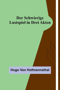 Title: Der Schwierige: Lustspiel in drei Akten, Author: Hugo von Hofmannsthal