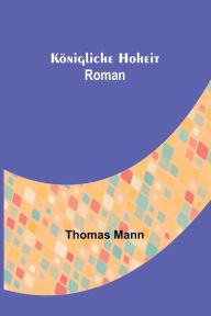 Title: Königliche Hoheit: Roman, Author: Thomas Mann