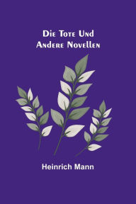 Title: Die Tote und andere Novellen, Author: Heinrich Mann