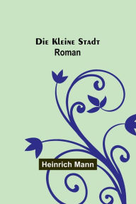 Title: Die kleine Stadt: Roman, Author: Heinrich Mann