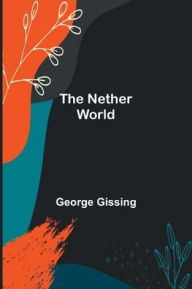 Title: The Nether World, Author: George Gissing