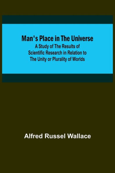 Man's Place in the Universe; A Study of the Results of Scientific Research in Relation to the Unity or Plurality of Worlds