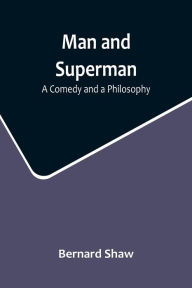 Title: Man and Superman: A Comedy and a Philosophy, Author: Bernard Shaw