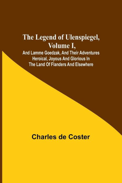 The Legend of Ulenspiegel, Volume I, And Lamme Goedzak, and their Adventures Heroical, Joyous and Glorious in the Land of Flanders and Elsewhere