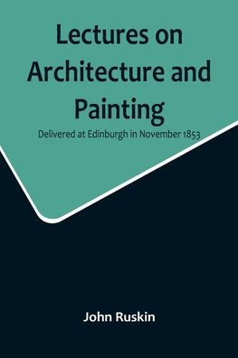Lectures on Architecture and Painting, Delivered at Edinburgh in November 1853