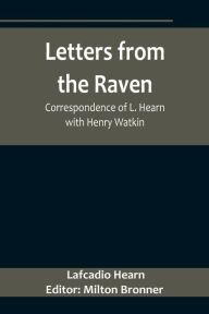 Title: Letters from the Raven: Correspondence of L. Hearn with Henry Watkin, Author: Lafcadio Hearn